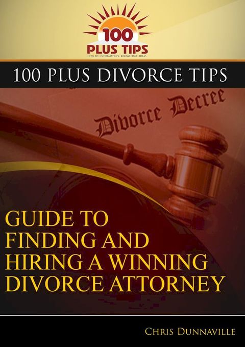 100 Plus Divorce Tips Guide To Finding And Hiring A Winning Divorce Attorney(Kobo/電子書)