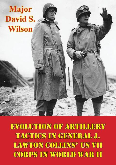 Evolution Of Artillery Tactics In General J. Lawton Collins’ US VII Corps In World War II(Kobo/電子書)