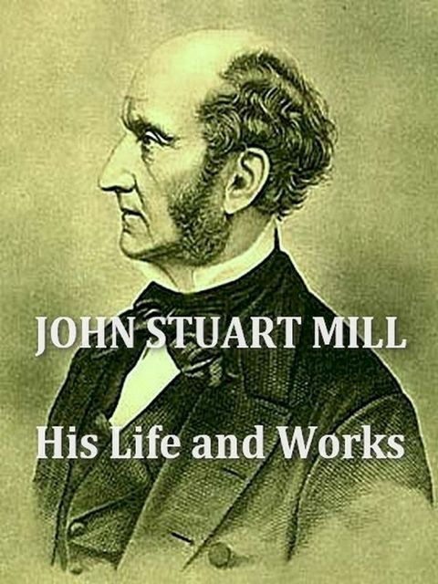 John Stuart Mill; His Life and Works(Kobo/電子書)