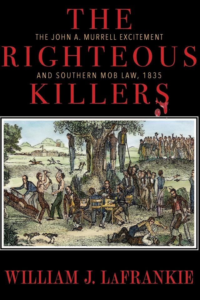  The Righteous Killers The John A. Murrell Excitement and Southern Mob Law, 1835(Kobo/電子書)