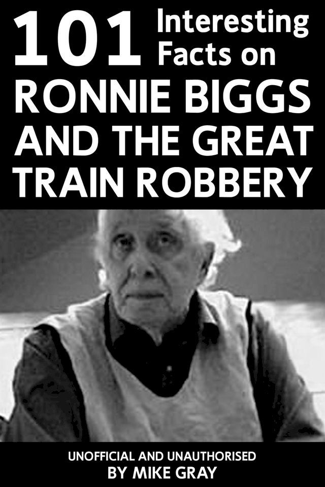  101 Interesting Facts on Ronnie Biggs and the Great Train Robbery(Kobo/電子書)