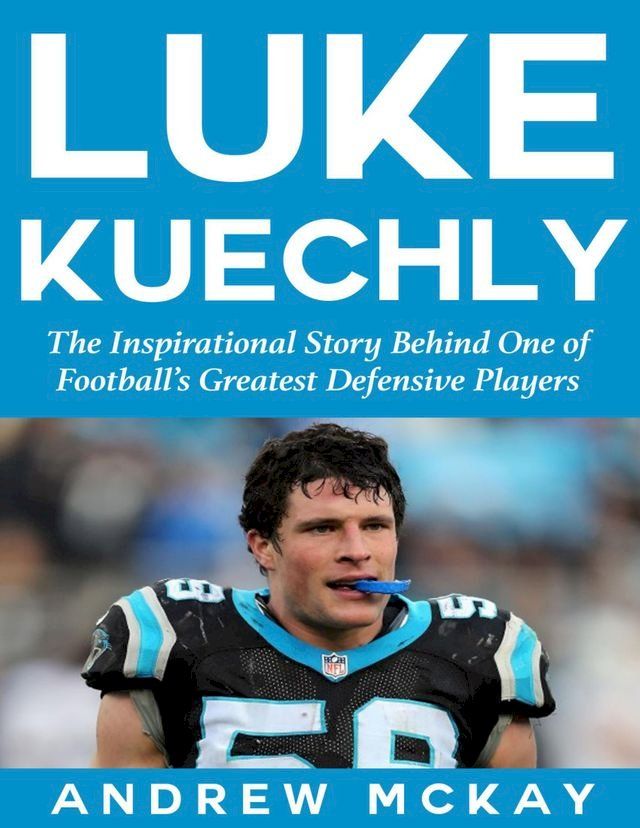  Luke Kuechly: The Inspirational Story Behind One of Football’s Greatest Defensive Players(Kobo/電子書)