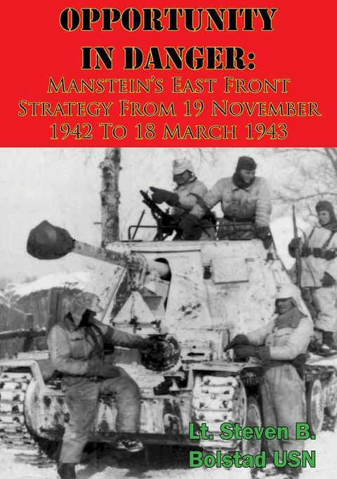 Opportunity In Danger: Manstein’s East Front Strategy From 19 November 1942 To 18 March 1943(Kobo/電子書)