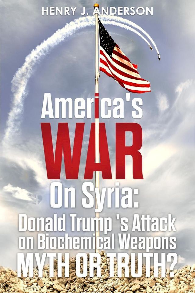  America's War On Syria : Donald Trump's Attack on Biochemical Weapons :Myth or Truth?(Kobo/電子書)