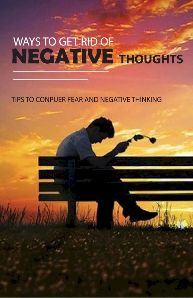  Ways To Get Rid Of Negative Thoughts: Tips To Conquer Fear And Negative Thinking(Kobo/電子書)