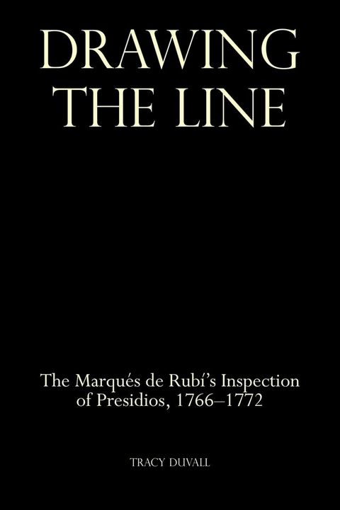 Drawing the Line: The Marqu&eacute;s de Rub&iacute;’s Inspection of Presidios, 1766-1772(Kobo/電子書)