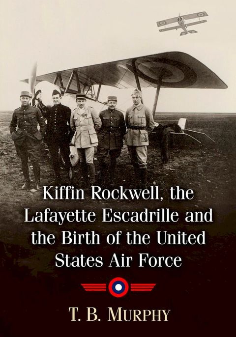 Kiffin Rockwell, the Lafayette Escadrille and the Birth of the United States Air Force(Kobo/電子書)