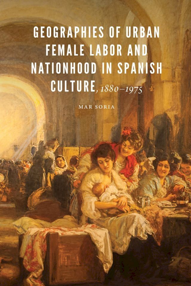  Geographies of Urban Female Labor and Nationhood in Spanish Culture, 1880–1975(Kobo/電子書)