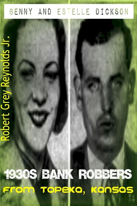 Benny And Estelle Dickson 1930s Bank Robbers From Topeka, Kansas(Kobo/電子書)