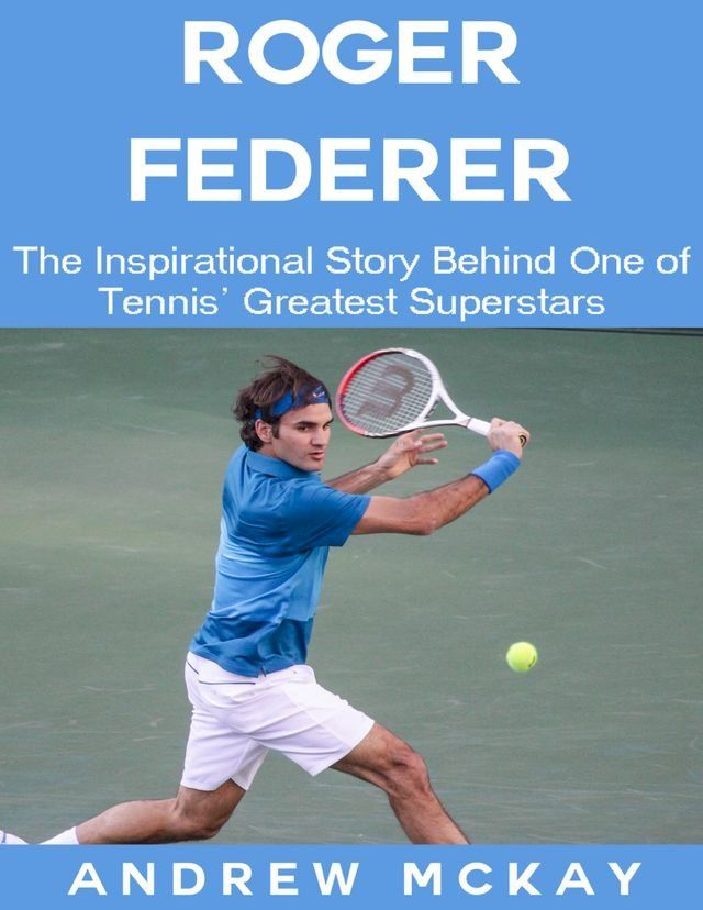  Roger Federer: The Inspirational Story Behind One of Tennis' Greatest Superstars(Kobo/電子書)