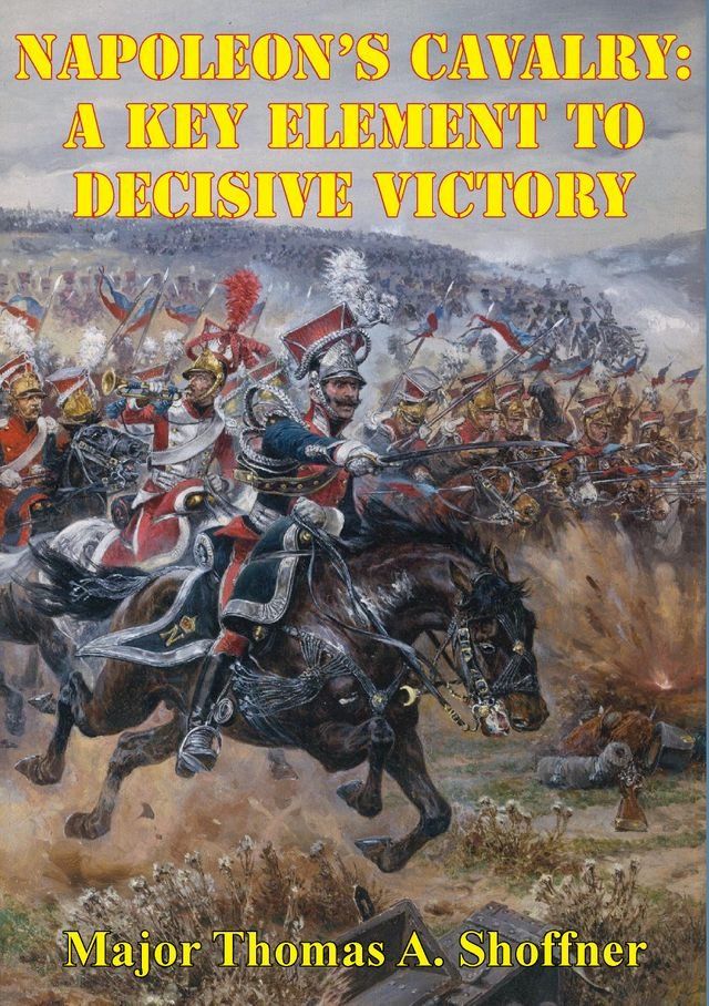  Napoleon’s Cavalry: A Key Element to Decisive Victory(Kobo/電子書)