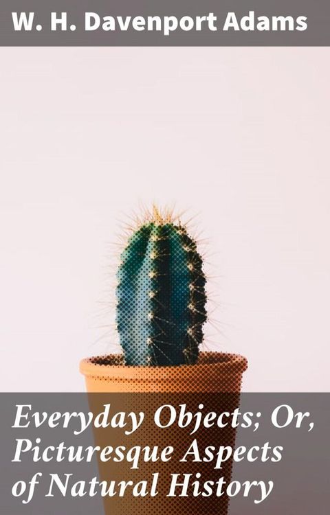 Everyday Objects; Or, Picturesque Aspects of Natural History(Kobo/電子書)