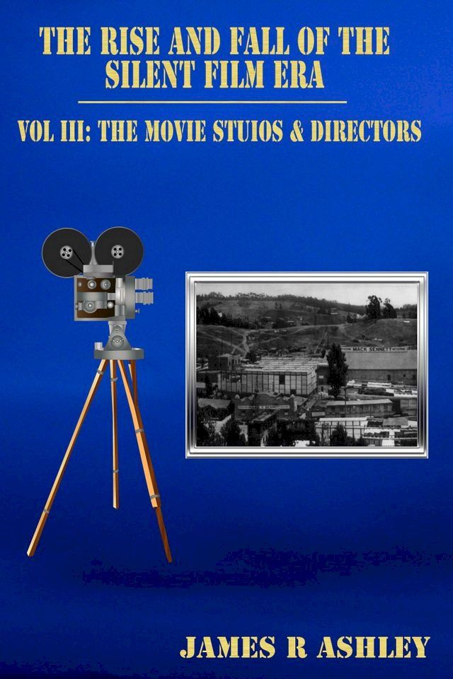  The Rise and Fall of the Silent Film Era, Vol III: The Film Studios & Directors(Kobo/電子書)