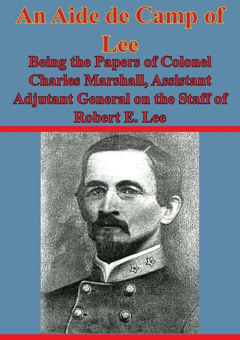 An Aide De Camp Of Lee - Being The Papers Of Colonel Charles Marshall,(Kobo/電子書)