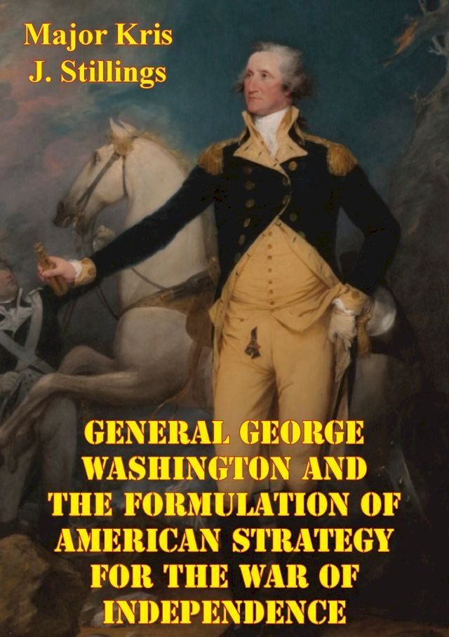  General George Washington And The Formulation Of American Strategy For The War Of Independence(Kobo/電子書)