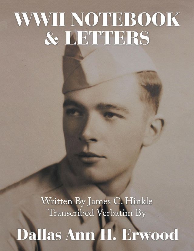  WWII Notebook & Letters: Written By James C. Hinkle Transcribed Verbatim By(Kobo/電子書)