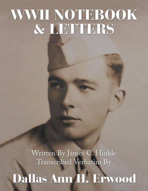 WWII Notebook & Letters: Written By James C. Hinkle Transcribed Verbatim By(Kobo/電子書)