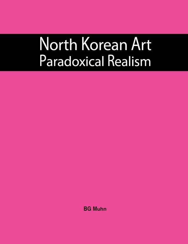  North Korean Art: Paradoxical Realism(Kobo/電子書)