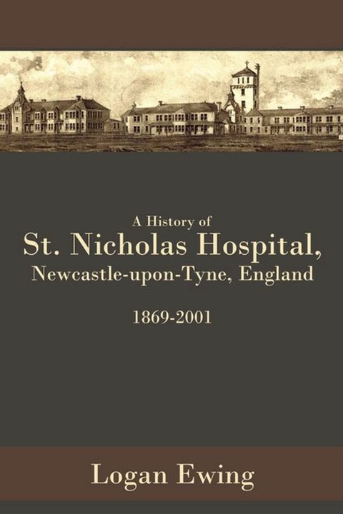 A History of St. Nicholas Hospital, Newcastle-Upon-Tyne, England 1869-2001(Kobo/電子書)