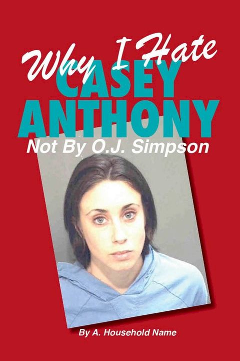 Why I Hate Casey Anthony ~ Not By OJ Simpson(Kobo/電子書)