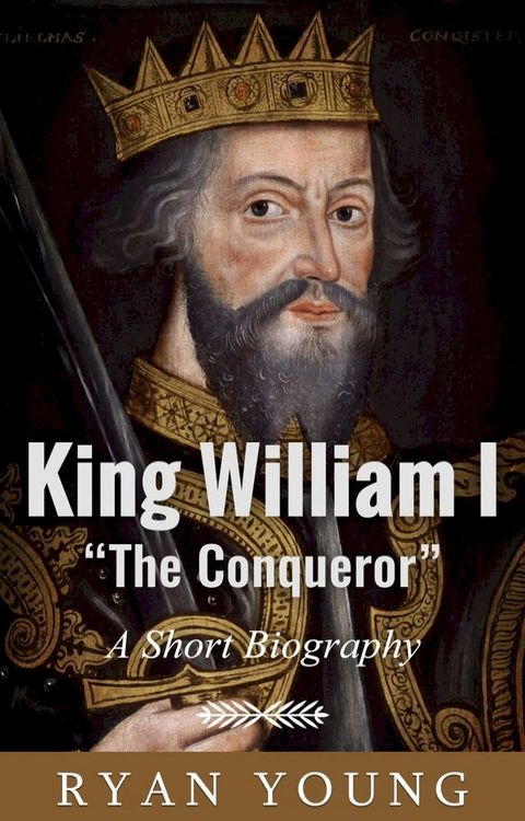 King William I “The Conqueror”: A Short Biography(Kobo/電子書)