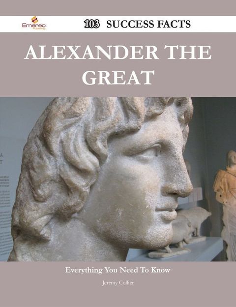 Alexander the Great 103 Success Facts - Everything you need to know about Alexander the Great(Kobo/電子書)