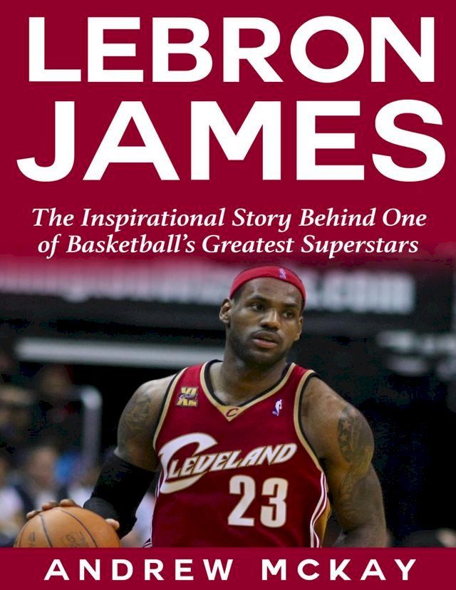  Lebron James: The Inspirational Story Behind One of Basketball's Greatest Superstars(Kobo/電子書)