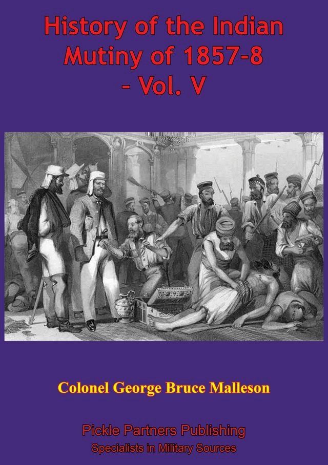  History Of The Indian Mutiny Of 1857-8 – Vol. V [Illustrated Edition](Kobo/電子書)