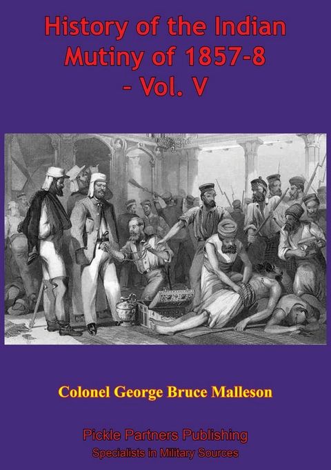 History Of The Indian Mutiny Of 1857-8 – Vol. V [Illustrated Edition](Kobo/電子書)