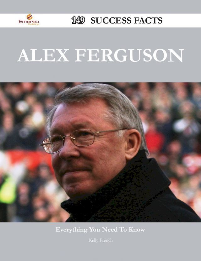  Alex Ferguson 149 Success Facts - Everything you need to know about Alex Ferguson(Kobo/電子書)