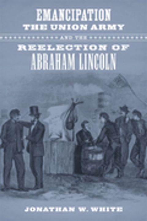 Emancipation, the Union Army, and the Reelection of Abraham Lincoln(Kobo/電子書)