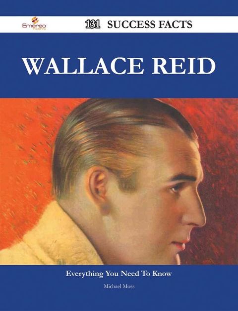 Wallace Reid 131 Success Facts - Everything you need to know about Wallace Reid(Kobo/電子書)