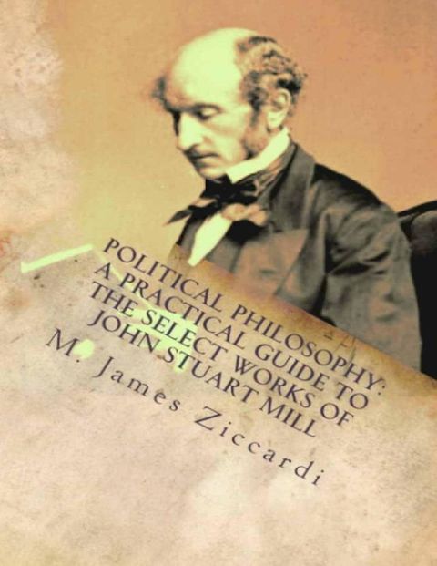 Political Philosophy: A Practical Guide to the Select Works of John Stuart Mill(Kobo/電子書)