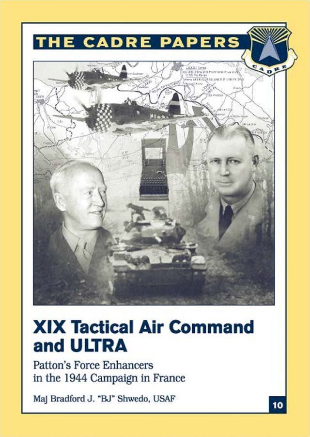  XIX Tactical Air Command And Ultra - Patton’s Force Enhancers In The 1944 Campaign In France(Kobo/電子書)