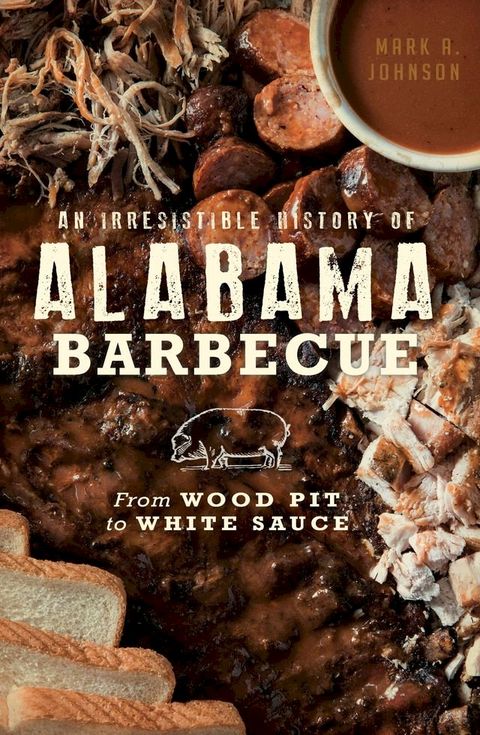 An Irresistible History of Alabama Barbecue: From Wood Pit to White Sauce(Kobo/電子書)