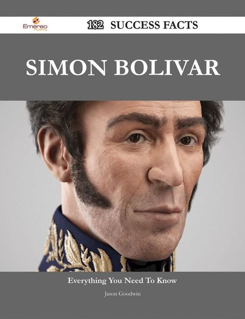 Simon Bolivar 182 Success Facts - Everything you need to know about Simon Bolivar(Kobo/電子書)