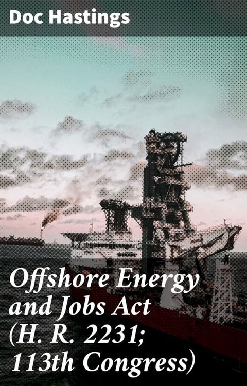 Offshore Energy and Jobs Act (H. R. 2231; 113th Congress)(Kobo/電子書)