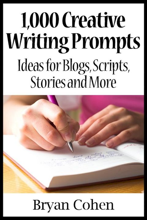 1,000 Creative Writing Prompts: Ideas for Blogs, Scripts, Stories and More