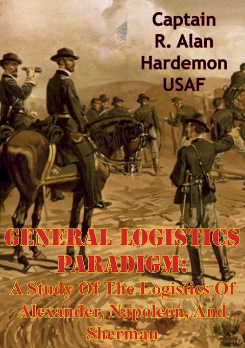 General Logistics Paradigm: A Study Of The Logistics Of Alexander, Napoleon, And Sherman(Kobo/電子書)