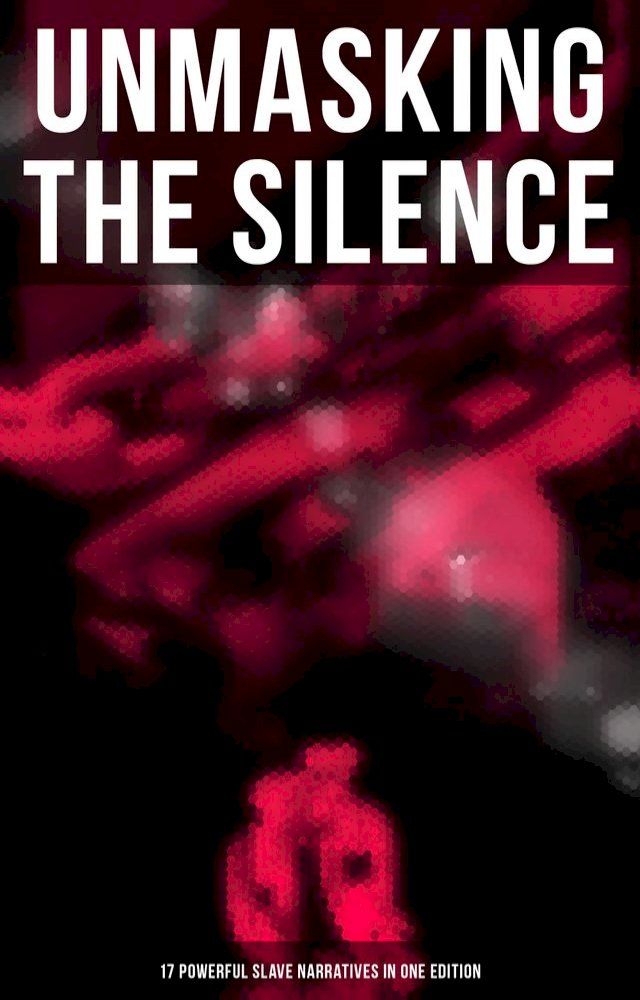  Unmasking the Silence - 17 Powerful Slave Narratives in One Edition(Kobo/電子書)