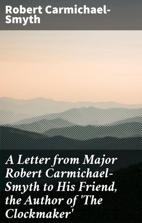 A Letter from Major Robert Carmichael-Smyth to His Friend, the Author of 'The Clockmaker'(Kobo/電子書)