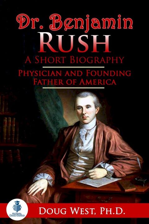 Dr. Benjamin Rush: A Short Biography: Physician and Founding Father of America(Kobo/電子書)