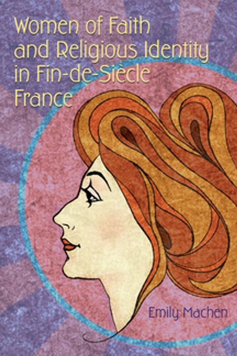 Women of Faith and Religious Identity in Fin-de-Si&egrave;cle France(Kobo/電子書)