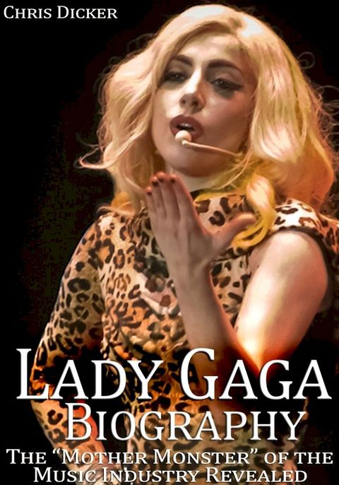 Lady Gaga Biography: The “Mother Monster” of the Music Industry Revealed(Kobo/電子書)