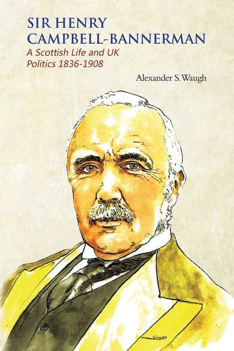 Sir Henry Campbell-Bannerman - A Scottish Life and UK Politics 1836-1908(Kobo/電子書)