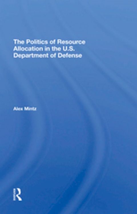 The Politics Of Resource Allocation In The U.s. Department Of Defense(Kobo/電子書)