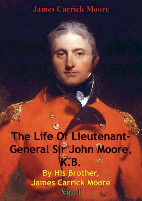 The Life Of Lieutenant-General Sir John Moore, K.B. By His Brother, James Carrick Moore Vol. I(Kobo/電子書)