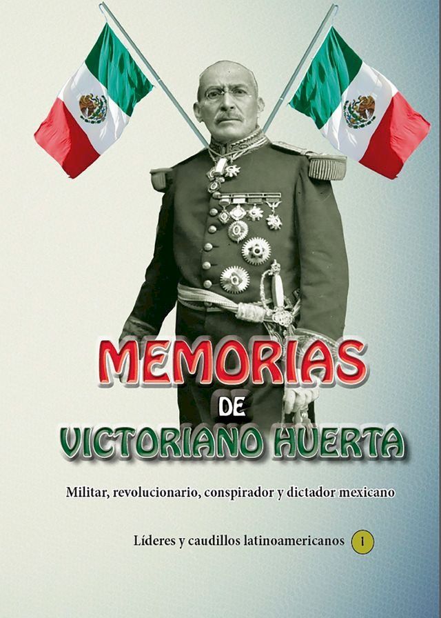  Memorias de Victoriano Huerta Militar, revolucionario, conspirador y dictador mexicano(Kobo/電子書)