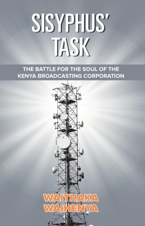 Sisyphus’ Task: The Battle for the Soul of the Kenya Broadcasting Corporation(Kobo/電子書)