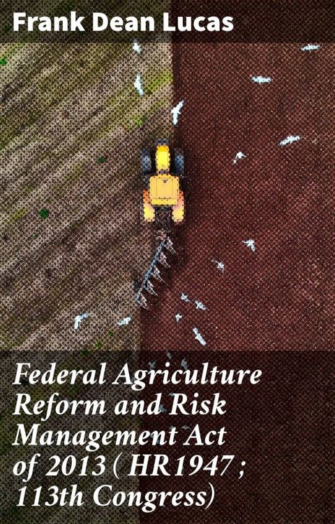 Federal Agriculture Reform and Risk Management Act of 2013 ( HR1947 ; 113th Congress)(Kobo/電子書)